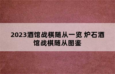 2023酒馆战棋随从一览 炉石酒馆战棋随从图鉴